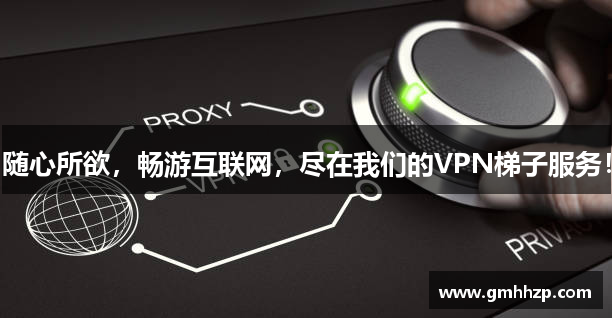 随心所欲，畅游互联网，尽在我们的VPN梯子服务！